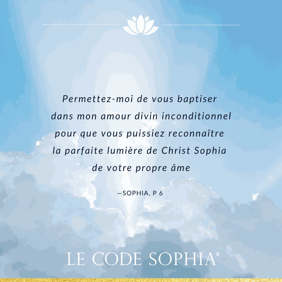 Extrait du Code Sophia, permettez-moi de vous baptiser dans mon amour divin inconditionnel